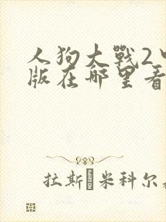 人狗大战2中文版在哪里看