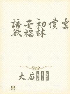 诱子初偿云雨孽欲福林