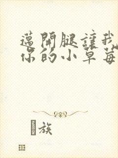 迈开腿让我看看你的小草莓