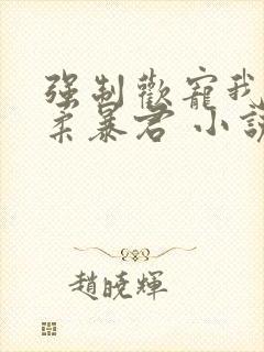 强制欢宠我的温柔暴君 小说