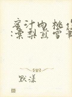 蜜汁肉 桃作者:棠梨煎雪笔趣阁