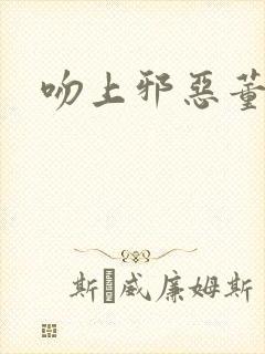 吻上邪恶董事长