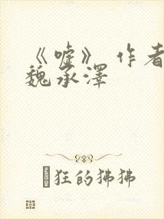 《嘘》 作者:魏承泽