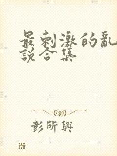 最刺激的乱岳小说合集