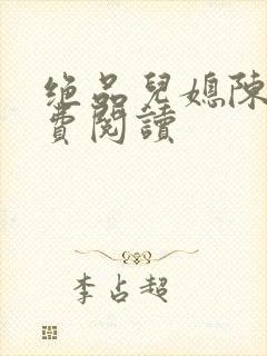 绝品儿媳陈婷免费阅读