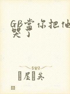 GB当你把他抄哭了