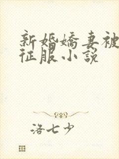 新婚娇妻被巨茎征服小说