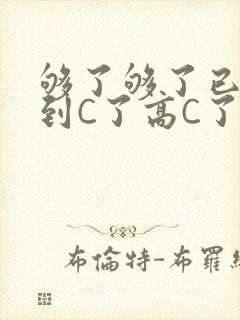 够了够了已经满到C了高C了