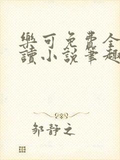 乐可免费全文阅读小说笔趣阁