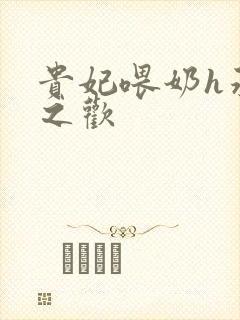 贵妃喂奶h承宠之欢