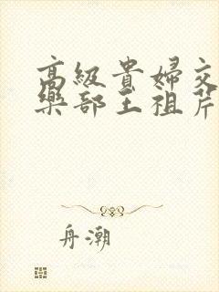 高级贵妇交换俱乐部王祖芹