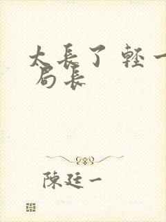 太长了 轻一点 局长