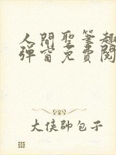 人间圣笔趣阁无弹窗免费阅读全文