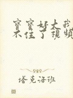 宝宝好大我都握不住了视频