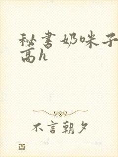 秘书奶咪子真大高h封面