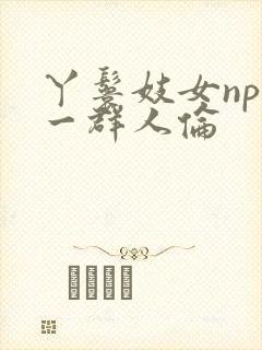 丫鬟妓女np被一群人伦