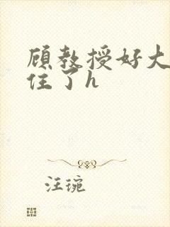 顾教授好大含不住了h