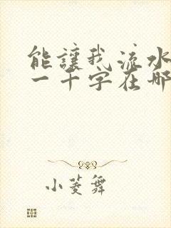 能让我流水水的一千字在哪看