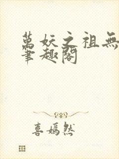 万妖之祖无删减笔趣阁