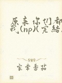 原来你们都想上我(np)(完结)