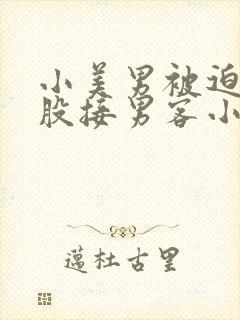 小美男被迫卖屁股接男客小说