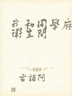 我和同学麻麻在卫生间