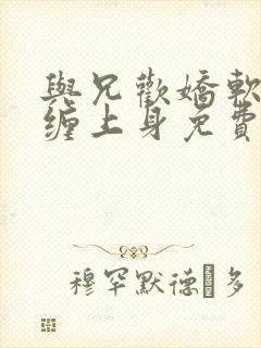 与兄欢娇软嫡女缠上身免费阅读封面