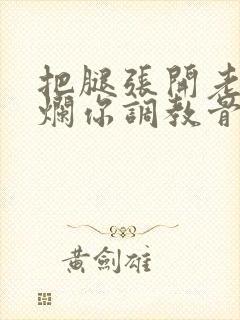 把腿张开老子臊烂你调教骨科男男封面