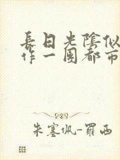 长日光阴似箭乱作一团都市言情