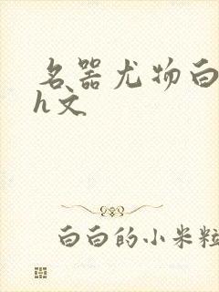 名器尤物白柔柔h文