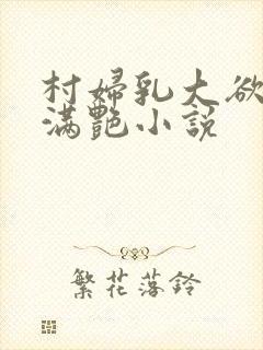 村妇乳大欲乡村满艳小说