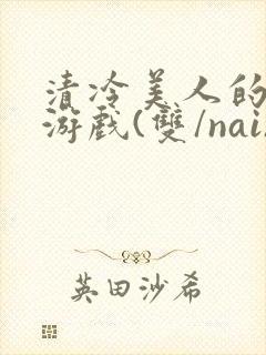 清冷美人的神奇游戏(双/nai)抹茶冰沙封面