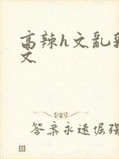 高辣h文乱乳h文