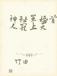 神秘军婚首长大人宠上天