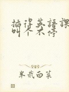 插得英语课代表叫个不停