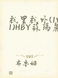 戏里戏外(1V1)HBY苏玛丽全文免费阅读