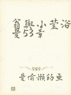 翁与小莹浴室欢爱53章