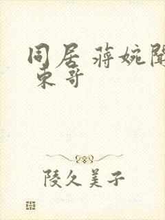 同居 蒋婉闻烬 东哥