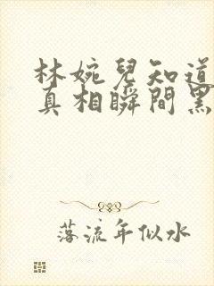 林婉儿知道林珙真相瞬间黑化