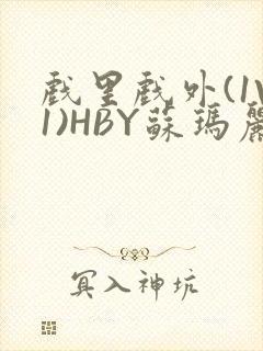 戏里戏外(1V1)HBY苏玛丽全文免费阅读