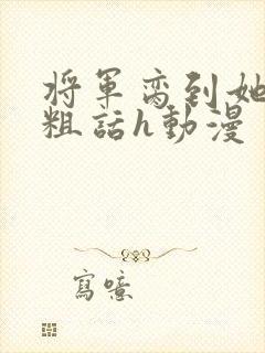 将军脔到她哭h粗话h动漫