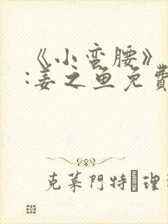 《小蛮腰》作者:姜之鱼免费阅读