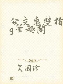 公交车双指探洞g笔趣阁