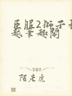 臣服2狮子和卓越笔趣阁