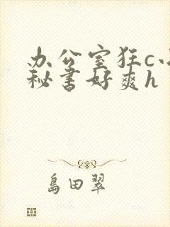 办公室狂c小雪秘书好爽h