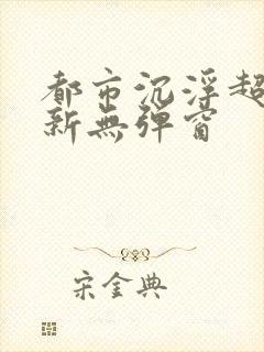 都市沉浮超前最新无弹窗