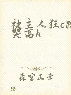 被主人狂c躁到哭高h