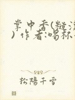 掌中香(糙汉 ) 作者:喝杯奶茶