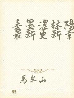 秦墨浓林阳免费最新更新章节