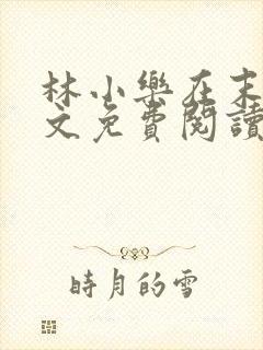 林小乐在末世全文免费阅读